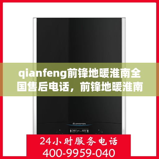 qianfeng前锋地暖淮南全国售后电话，前锋地暖淮南全国售后电话，专业服务，温暖您的生活