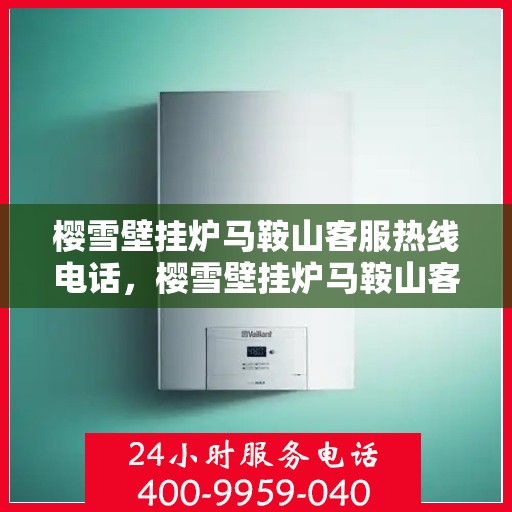 樱雪壁挂炉马鞍山客服热线电话，樱雪壁挂炉马鞍山客服热线详解，一站式服务，专业为您解答
