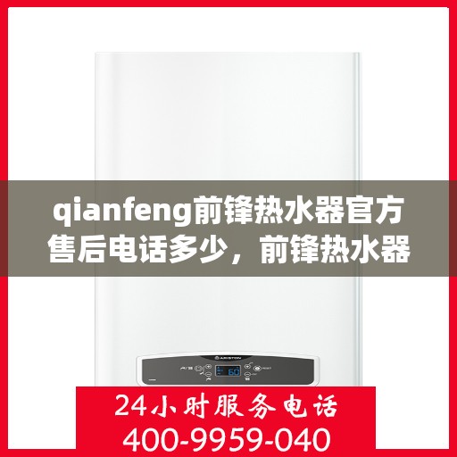 qianfeng前锋热水器官方售后电话多少，前锋热水器售后电话公布，专业维修服务热线！