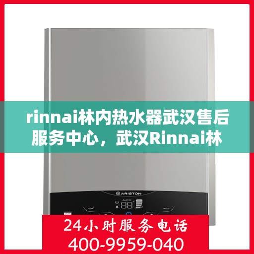 rinnai林内热水器武汉售后服务中心，武汉Rinnai林内热水器售后服务中心，专业维修，贴心服务