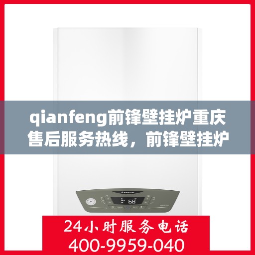 qianfeng前锋壁挂炉重庆售后服务热线，前锋壁挂炉重庆售后服务热线，专业团队为您提供贴心服务