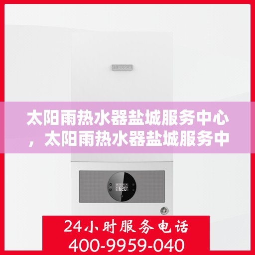 太阳雨热水器盐城服务中心，太阳雨热水器盐城服务中心，专业服务，温暖您的生活