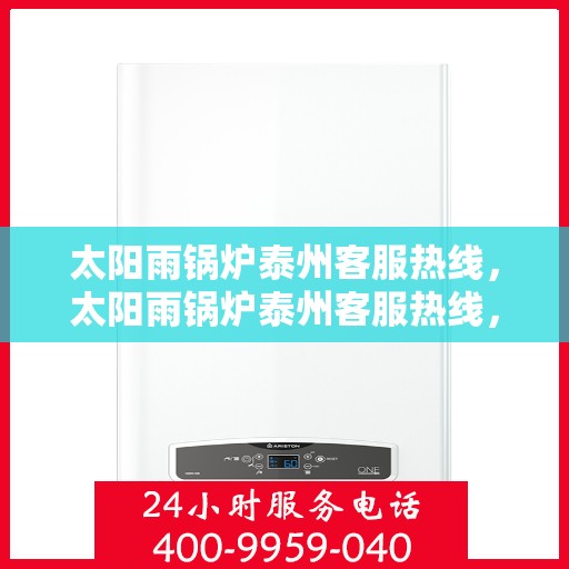 太阳雨锅炉泰州客服热线，太阳雨锅炉泰州客服热线，专业服务，贴心支持