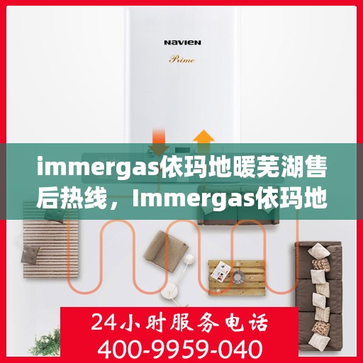 immergas依玛地暖芜湖售后热线，Immergas依玛地暖芜湖售后服务热线全解析