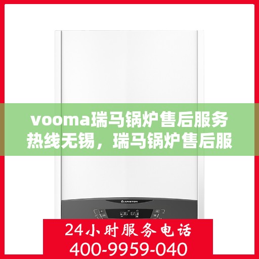 vooma瑞马锅炉售后服务热线无锡，瑞马锅炉售后服务热线在无锡，专业团队为您提供贴心服务