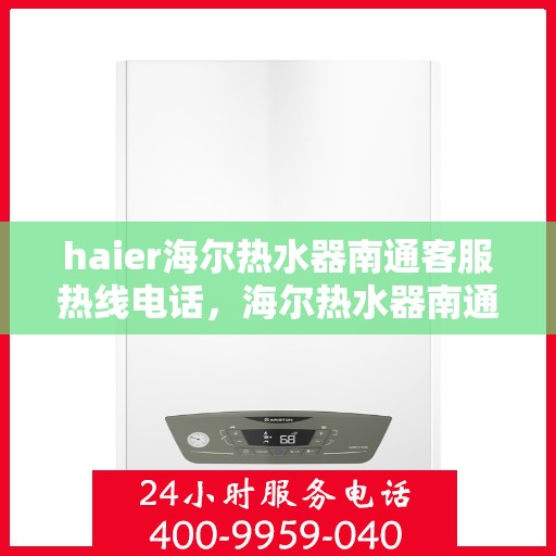 haier海尔热水器南通客服热线电话，海尔热水器南通客服热线电话——专业售后维修服务热线