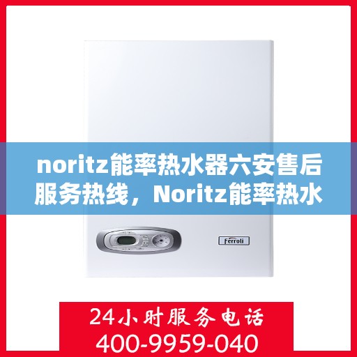 noritz能率热水器六安售后服务热线，Noritz能率热水器六安售后服务热线，专业团队，贴心服务
