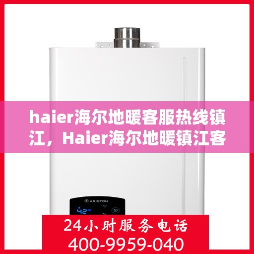 haier海尔地暖客服热线镇江，Haier海尔地暖镇江客服热线，专业解答，温暖您的生活