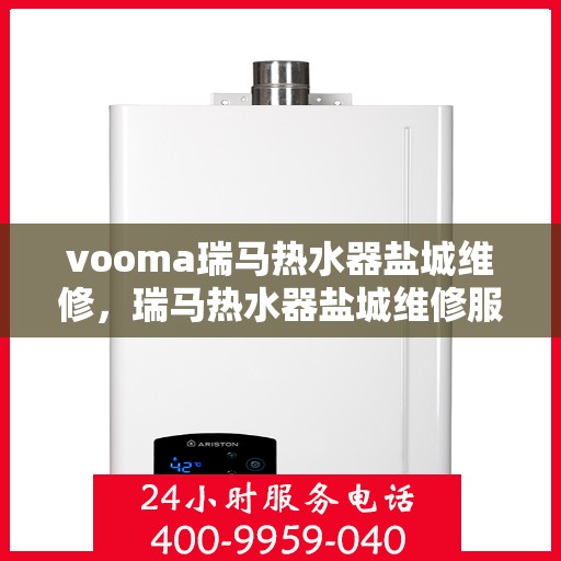 vooma瑞马热水器盐城维修，瑞马热水器盐城维修服务热线，专业解决故障问题！
