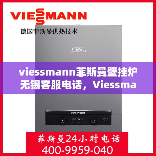 viessmann菲斯曼壁挂炉无锡客服电话，Viessmann菲斯曼壁挂炉无锡客服热线及咨询指南