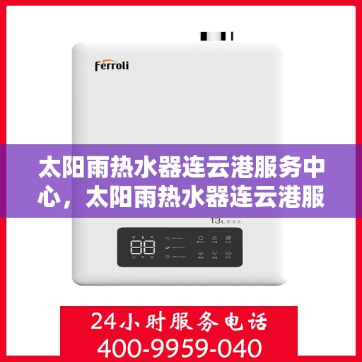 太阳雨热水器连云港服务中心，太阳雨热水器连云港服务中心，专业维修与优质服务同步进行