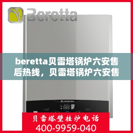 beretta贝雷塔锅炉六安售后热线，贝雷塔锅炉六安售后热线及服务指南