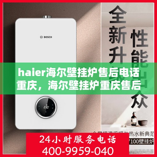 haier海尔壁挂炉售后电话重庆，海尔壁挂炉重庆售后服务中心电话