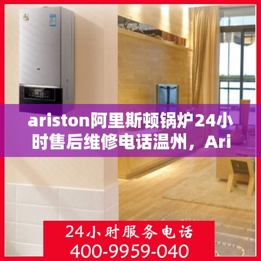 ariston阿里斯顿锅炉24小时售后维修电话温州，Ariston阿里斯顿锅炉温州24小时售后维修服务热线