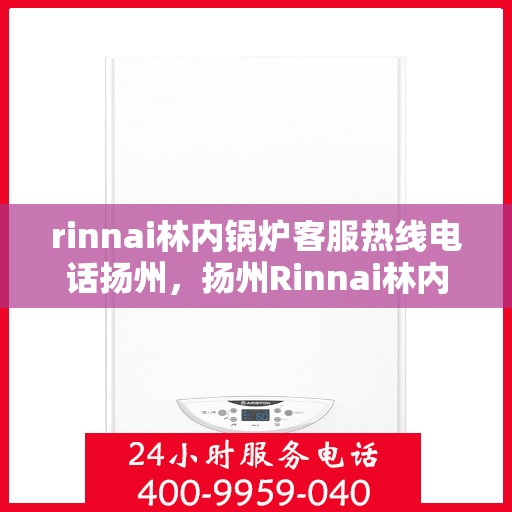 rinnai林内锅炉客服热线电话扬州，扬州Rinnai林内锅炉客服热线电话全解析