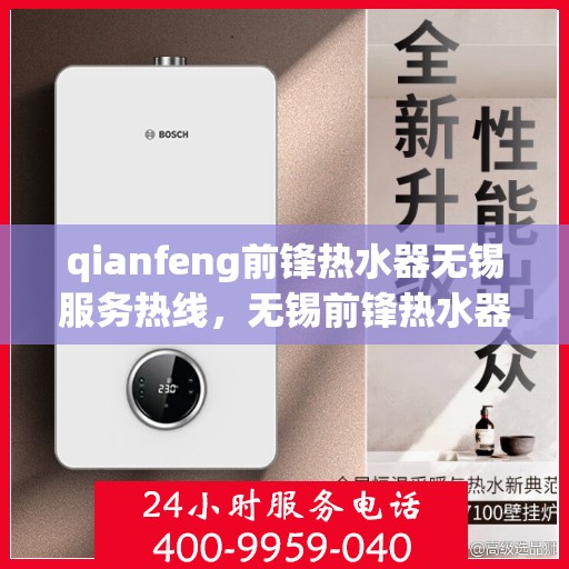 qianfeng前锋热水器无锡服务热线，无锡前锋热水器服务热线，专业维修与售后支持