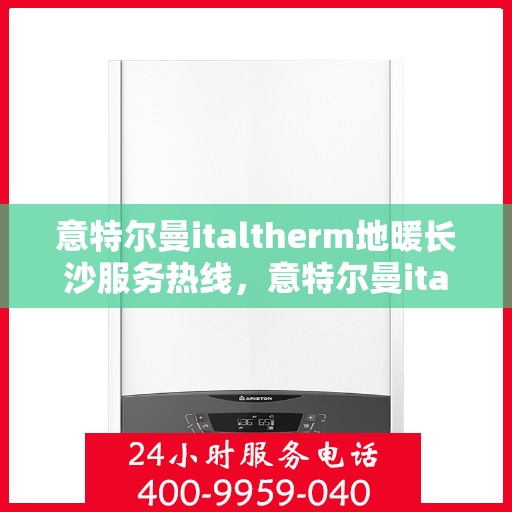 意特尔曼italtherm地暖长沙服务热线，意特尔曼italtherm地暖长沙服务热线——专业温暖您的生活