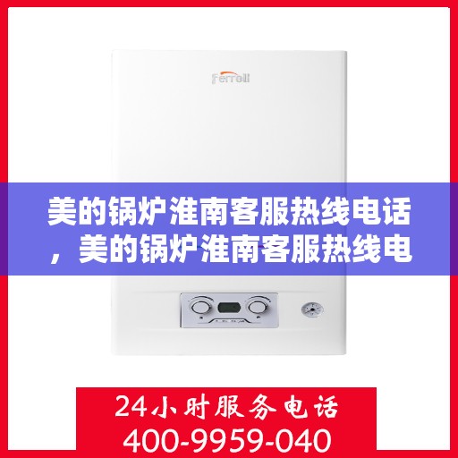 美的锅炉淮南客服热线电话，美的锅炉淮南客服热线电话公布，专业服务就在您身边！