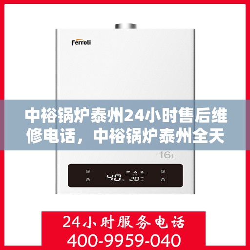 中裕锅炉泰州24小时售后维修电话，中裕锅炉泰州全天候售后维修服务热线