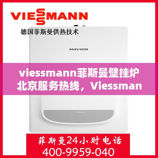 viessmann菲斯曼壁挂炉北京服务热线，Viessmann菲斯曼壁挂炉北京专业维修与服务热线