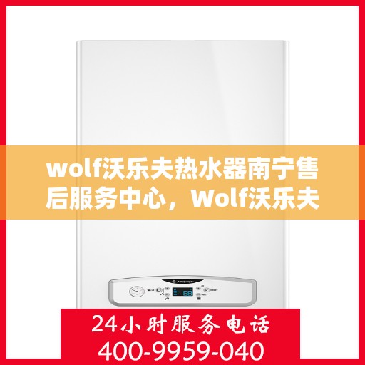 wolf沃乐夫热水器南宁售后服务中心，Wolf沃乐夫热水器南宁售后服务中心，专业维修，贴心服务