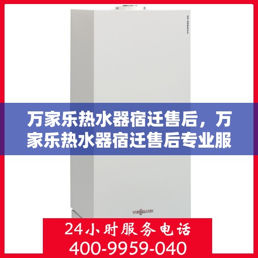 万家乐热水器宿迁售后，万家乐热水器宿迁售后专业服务解析