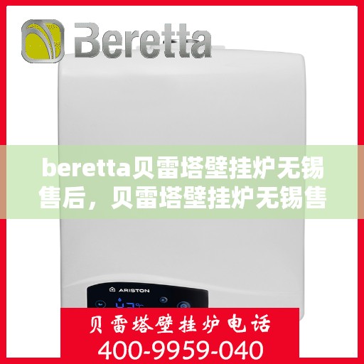 beretta贝雷塔壁挂炉无锡售后，贝雷塔壁挂炉无锡售后服务中心，专业维修与保养服务