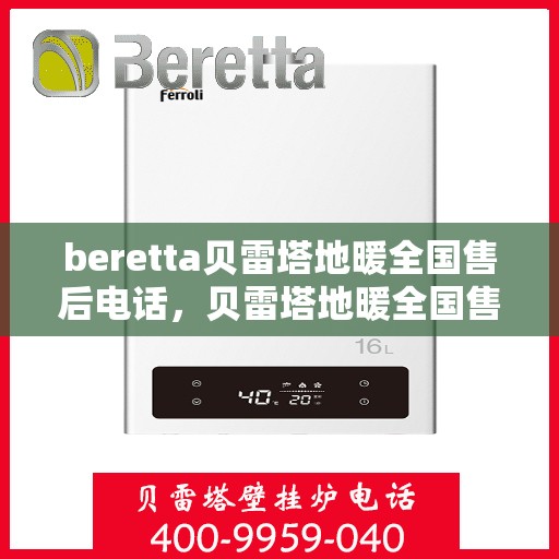 beretta贝雷塔地暖全国售后电话，贝雷塔地暖全国售后电话及售后服务指南