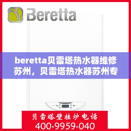 beretta贝雷塔热水器维修苏州，贝雷塔热水器苏州专业维修服务