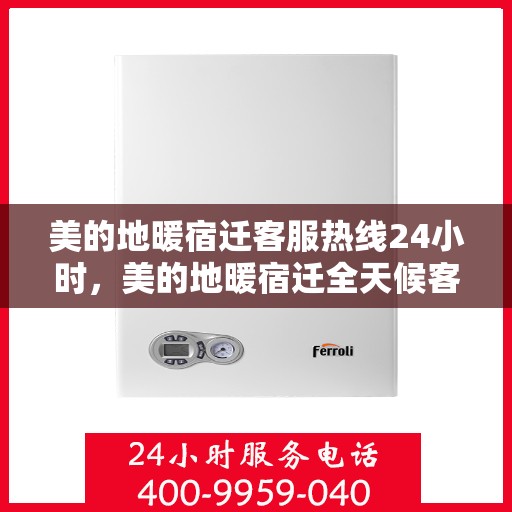 美的地暖宿迁客服热线24小时，美的地暖宿迁全天候客服热线，温暖连接不打烊