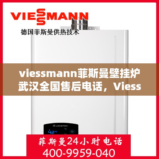 viessmann菲斯曼壁挂炉武汉全国售后电话，Viessmann菲斯曼壁挂炉武汉售后电话及全国服务网点一览