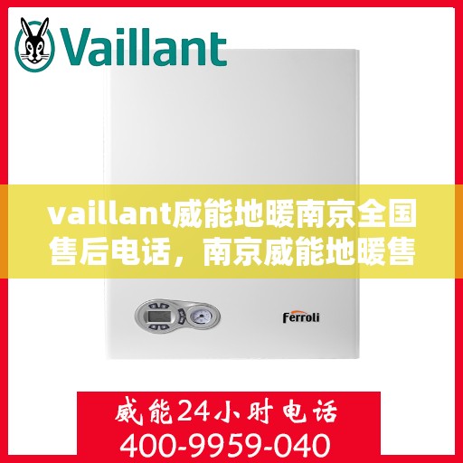 vaillant威能地暖南京全国售后电话，南京威能地暖售后服务热线及电话支持指南