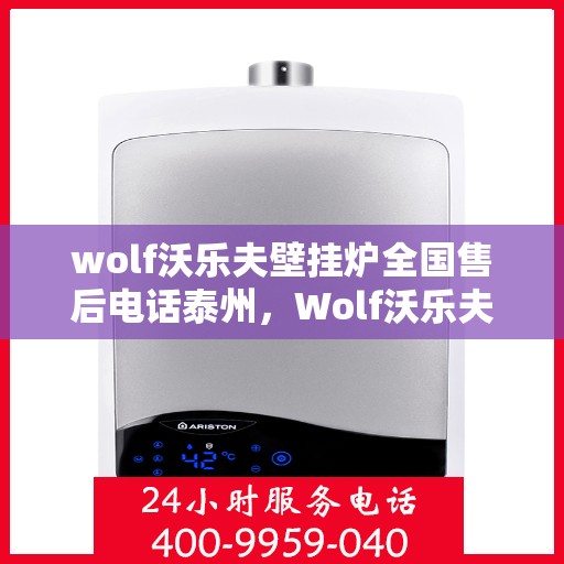 wolf沃乐夫壁挂炉全国售后电话泰州，Wolf沃乐夫壁挂炉泰州售后电话及全国售后服务一览
