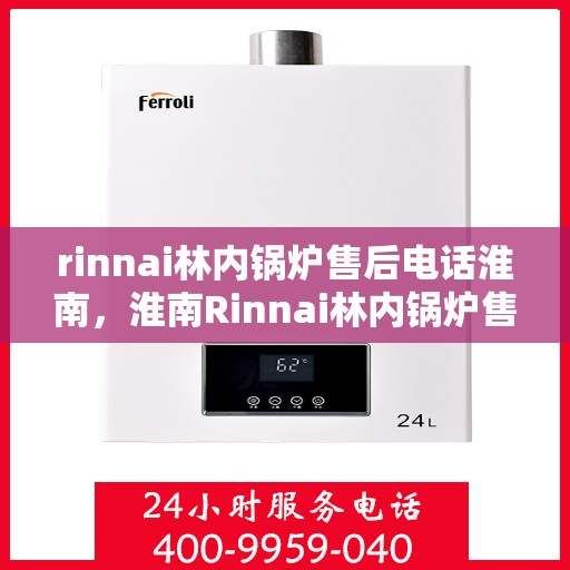 rinnai林内锅炉售后电话淮南，淮南Rinnai林内锅炉售后专业维修服务电话公布