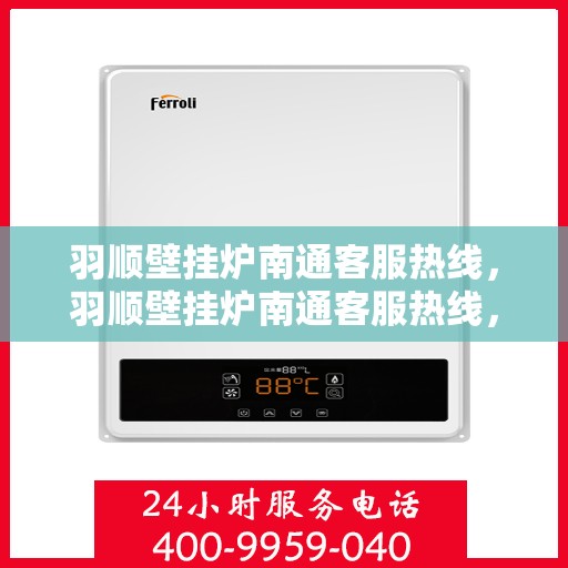 羽顺壁挂炉南通客服热线，羽顺壁挂炉南通客服热线，专业解答，贴心服务