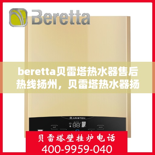 beretta贝雷塔热水器售后热线扬州，贝雷塔热水器扬州售后热线专业服务