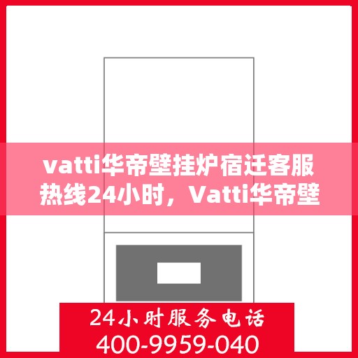 vatti华帝壁挂炉宿迁客服热线24小时，Vatti华帝壁挂炉宿迁客服热线全天候服务开通