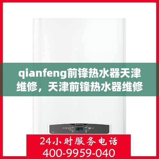 qianfeng前锋热水器天津维修，天津前锋热水器维修专业服务，专业解决您的热力难题
