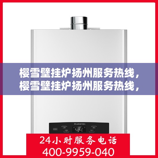 樱雪壁挂炉扬州服务热线，樱雪壁挂炉扬州服务热线，专业团队为您提供全方位的壁挂炉服务