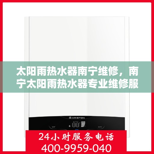 太阳雨热水器南宁维修，南宁太阳雨热水器专业维修服务
