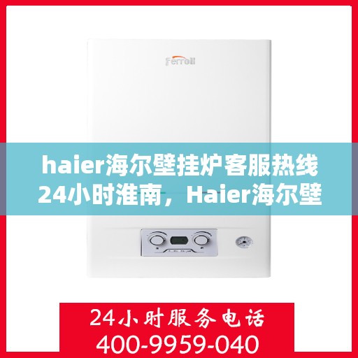 haier海尔壁挂炉客服热线24小时淮南，Haier海尔壁挂炉淮南客服热线全天候服务，温暖无忧