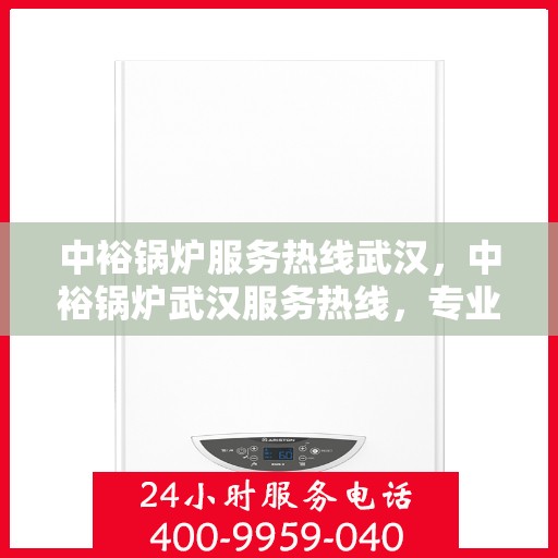 中裕锅炉服务热线武汉，中裕锅炉武汉服务热线，专业解决方案，贴心为您服务