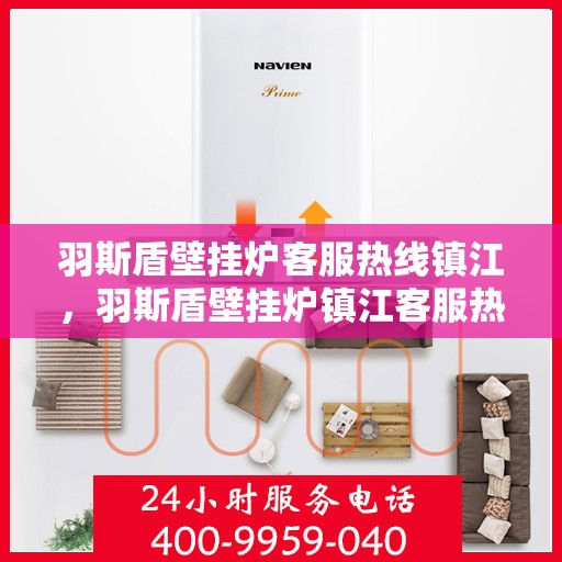 羽斯盾壁挂炉客服热线镇江，羽斯盾壁挂炉镇江客服热线详解