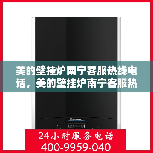 美的壁挂炉南宁客服热线电话，美的壁挂炉南宁客服热线详解，一站式服务，专业为您解答疑惑。