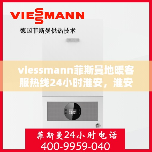 viessmann菲斯曼地暖客服热线24小时淮安，淮安24小时Viessmann菲斯曼地暖客服热线全攻略