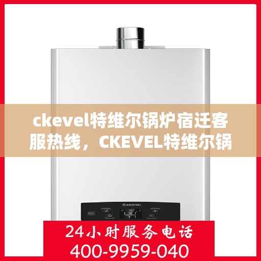 ckevel特维尔锅炉宿迁客服热线，CKEVEL特维尔锅炉宿迁客服热线，专业支持与解决方案的门户