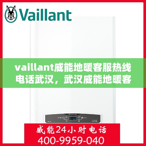 vaillant威能地暖客服热线电话武汉，武汉威能地暖客服热线电话及售后服务解析