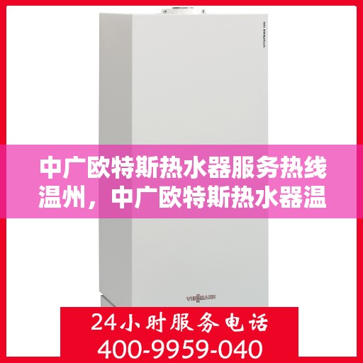 中广欧特斯热水器服务热线温州，中广欧特斯热水器温州服务热线详解
