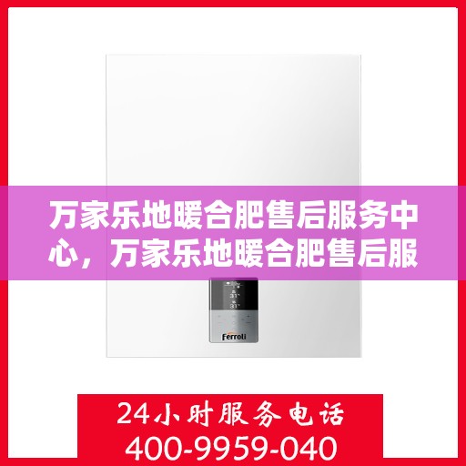 万家乐地暖合肥售后服务中心，万家乐地暖合肥售后服务中心，专业贴心的温暖守护