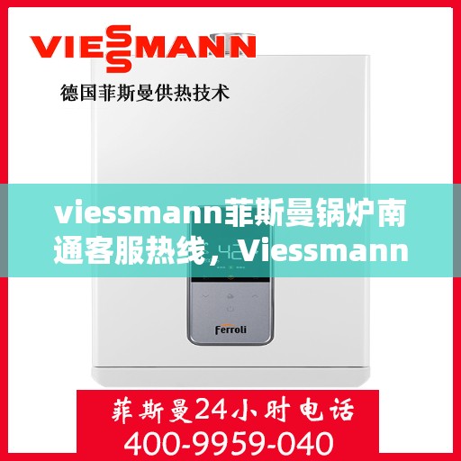 viessmann菲斯曼锅炉南通客服热线，Viessmann菲斯曼锅炉南通客服热线，专业解答，贴心服务